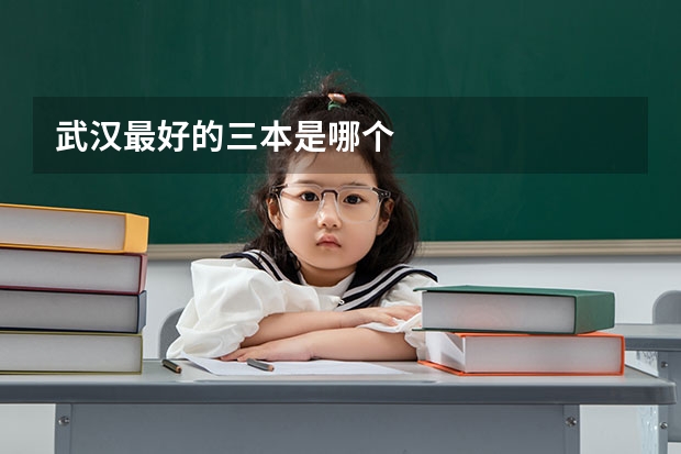 武汉最好的三本是哪个