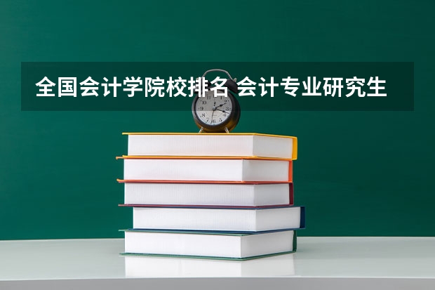 全国会计学院校排名 会计专业研究生排名