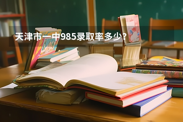 天津市一中985录取率多少？