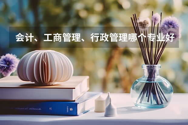 会计、工商管理、行政管理哪个专业好