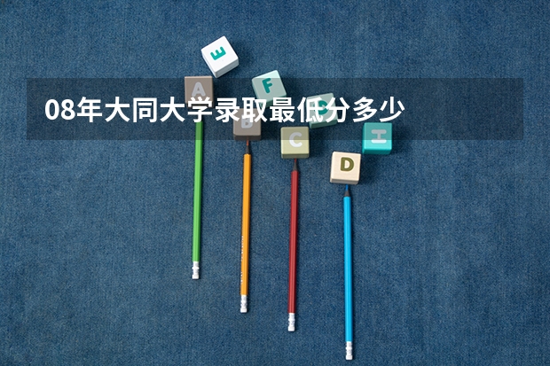08年大同大学录取最低分多少