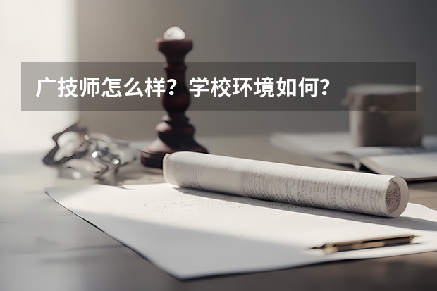 广技师怎么样？学校环境如何？
