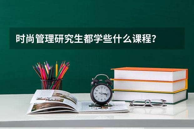 时尚管理研究生都学些什么课程?