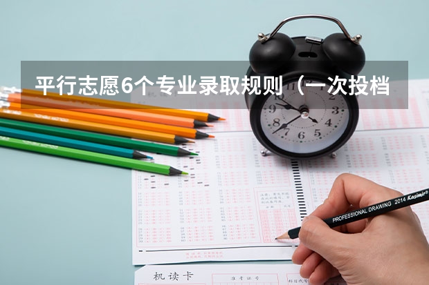 平行志愿6个专业录取规则（一次投档分数优先原则）