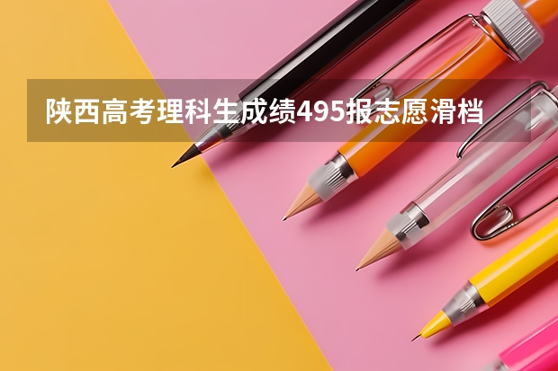陕西高考理科生成绩495报志愿滑档了二本线488。请问这成绩志愿征集有希望吗？能推荐几个学校吗？