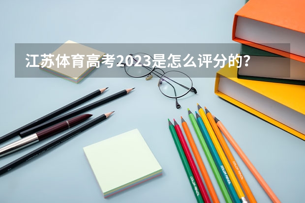 江苏体育高考2023是怎么评分的？