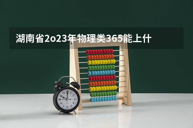 湖南省2o23年物理类365能上什么专科学校