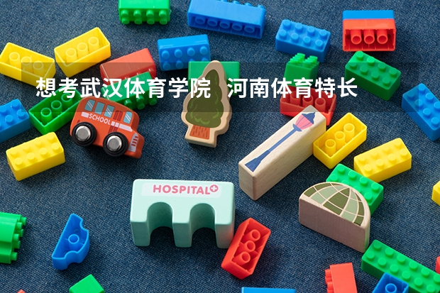 想考武汉体育学院 河南体育特长生 问问大概录取分多少啊