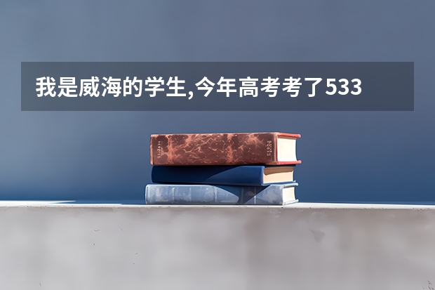 我是威海的学生,今年高考考了533分,能报什么专科学校?