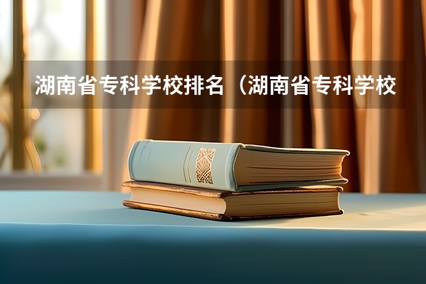 湖南省专科学校排名（湖南省专科学校录取分数线排名）