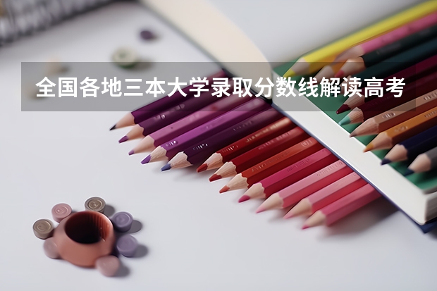 全国各地三本大学录取分数线解读高考三本大学排名及分数线(一些好的三本院校)