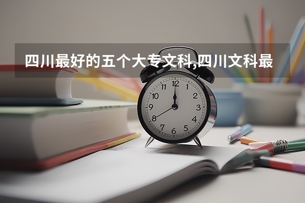 四川最好的五个大专文科,四川文科最好的专科学校 谁能发下四川近几年来各个专科学院的分数线（文科）