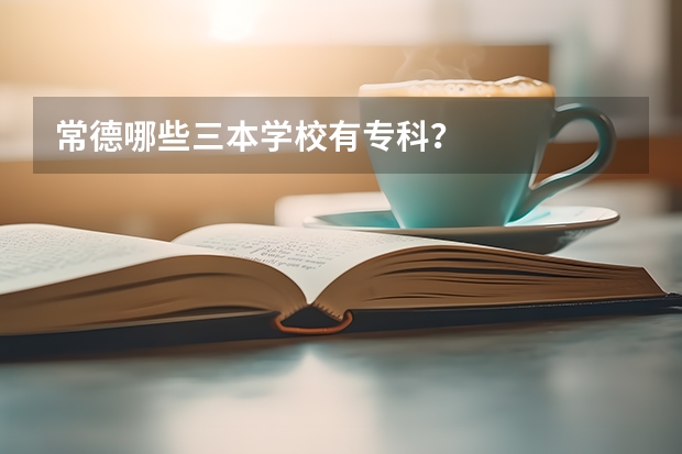 常德哪些三本学校有专科？