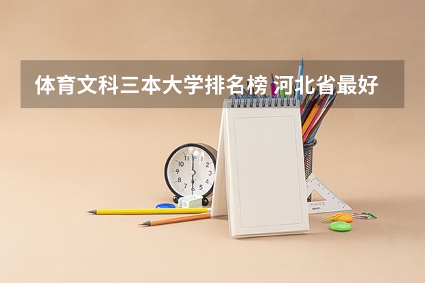 体育文科三本大学排名榜 河北省最好的三本大学排名