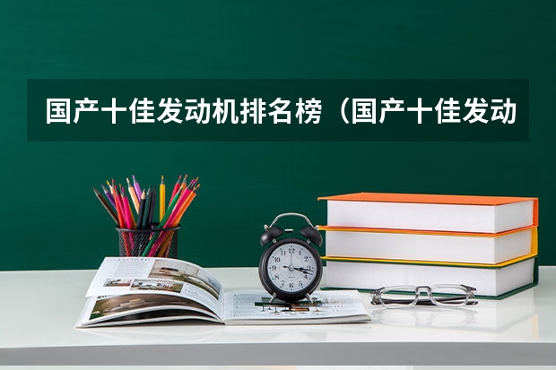 国产十佳发动机排名榜（国产十佳发动机排名榜）