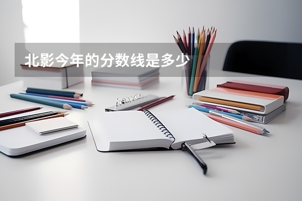 北影今年的分数线是多少