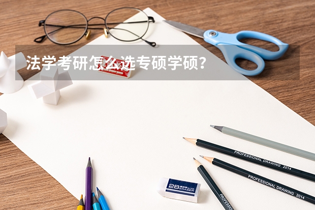 法学考研怎么选专硕学硕？