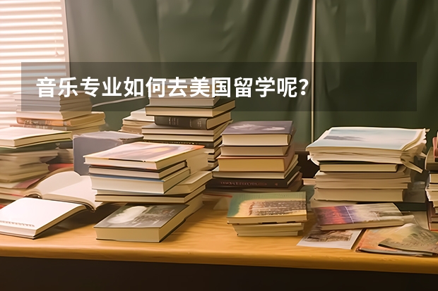 音乐专业如何去美国留学呢?