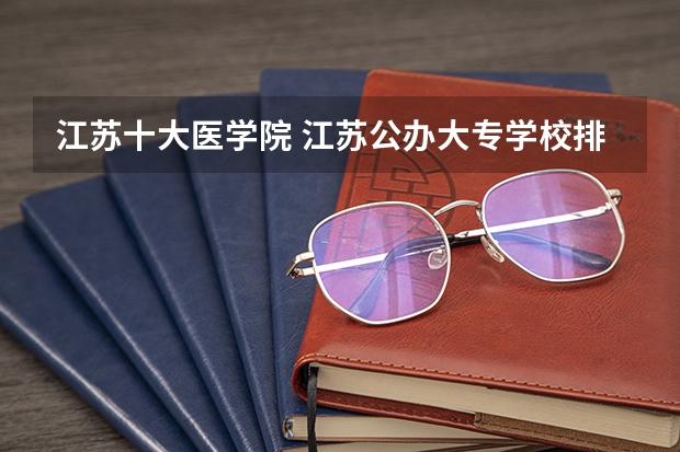 江苏十大医学院 江苏公办大专学校排名及分数线