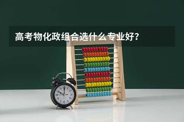 高考物化政组合选什么专业好？