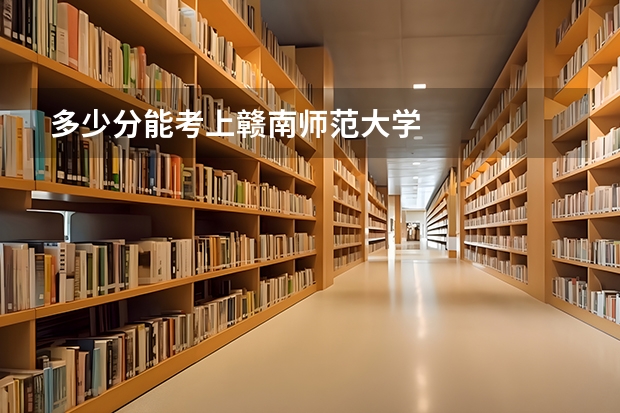 多少分能考上赣南师范大学