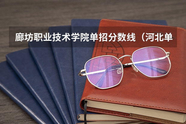 廊坊职业技术学院单招分数线（河北单招十类各学校录取分数线）