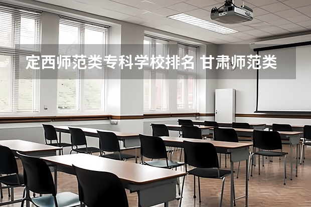 定西师范类专科学校排名 甘肃师范类院校排名