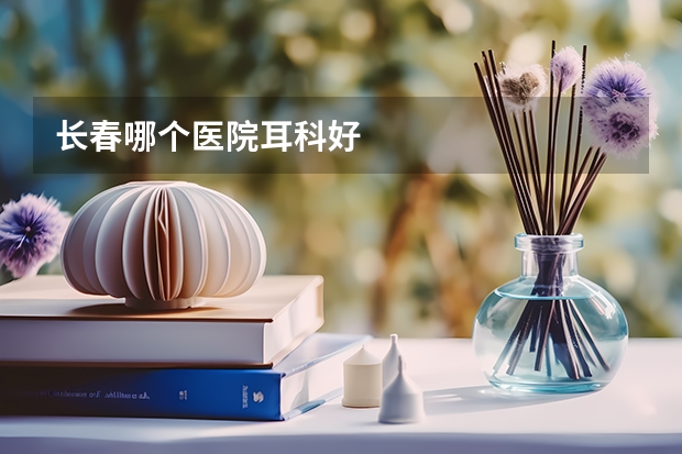 长春哪个医院耳科好