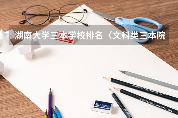 湖南大学三本学校排名(文科类三本院校)
