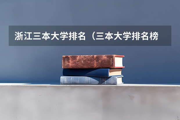浙江三本大学排名（三本大学排名榜 全国最好的三本学校）