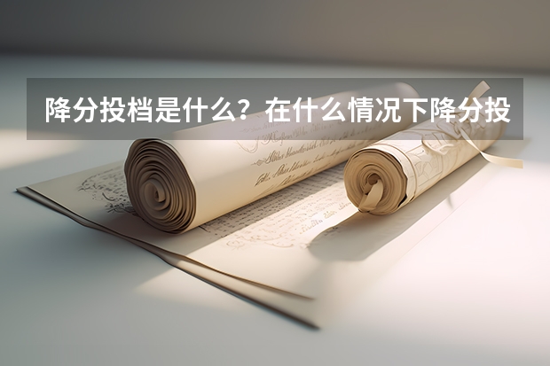 降分投档是什么？在什么情况下降分投档可以被学校录取？
