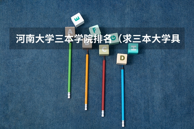 河南大学三本学院排名（求三本大学具体的排名）