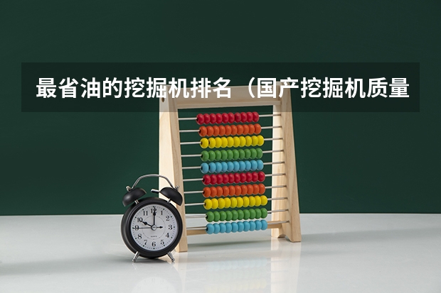 最省油的挖掘机排名(国产挖掘机质量排名?)