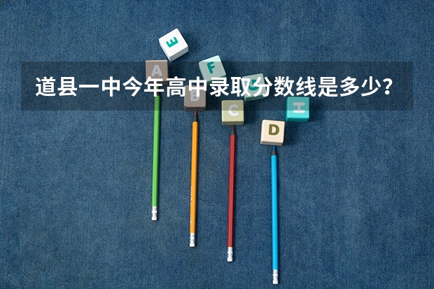 道县一中今年高中录取分数线是多少？