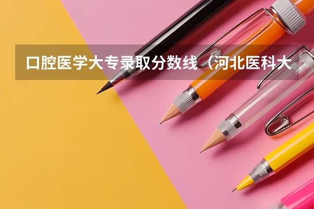 口腔医学大专录取分数线（河北医科大学口腔医学录取分数线）