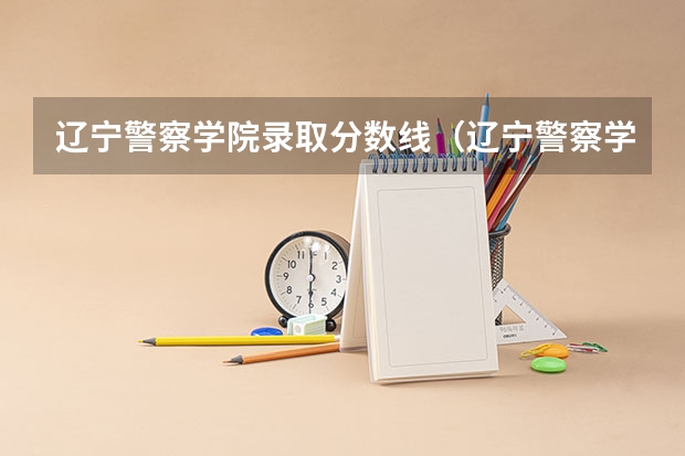 辽宁警察学院录取分数线（辽宁警察学院录取分数线）
