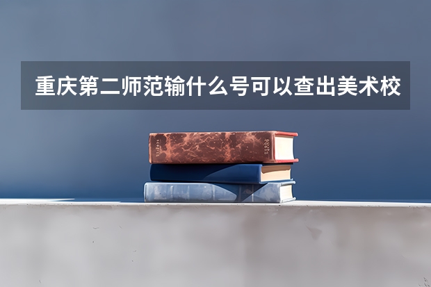 重庆第二师范输什么号可以查出美术校考成绩