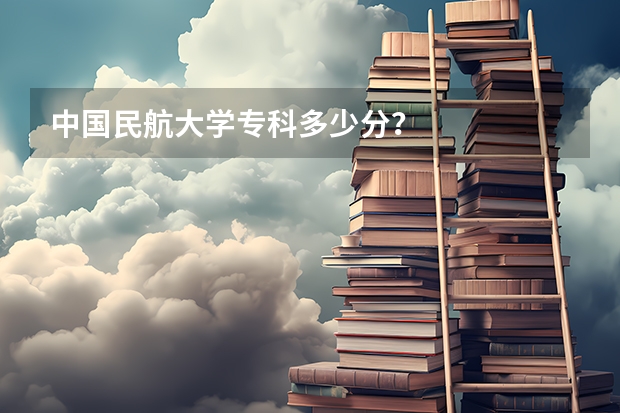 中国民航大学专科多少分？