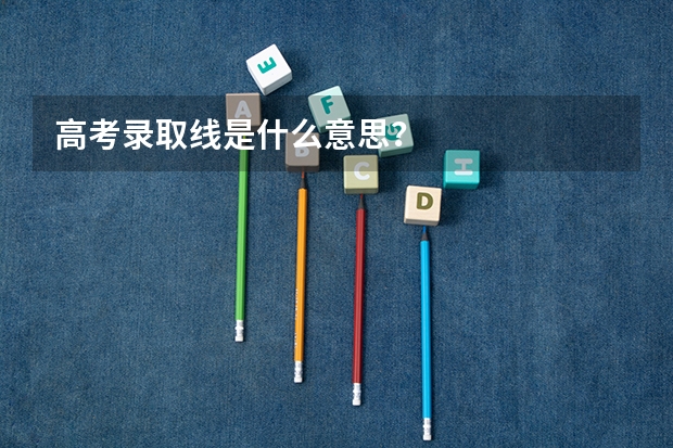 高考录取线是什么意思？