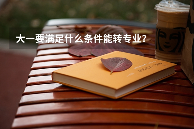 大一要满足什么条件能转专业？