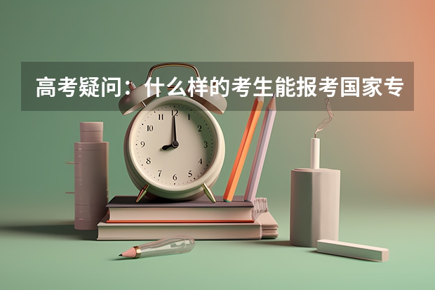 高考疑问：什么样的考生能报考国家专项计划