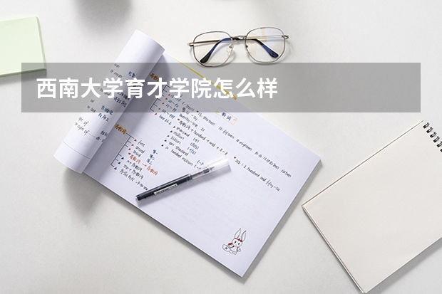 西南大学育才学院怎么样