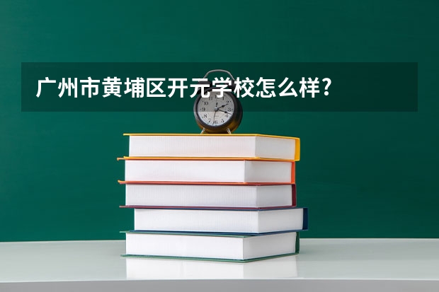 广州市黄埔区开元学校怎么样?