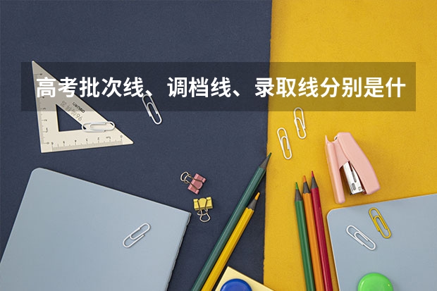 高考批次线、调档线、录取线分别是什么意思？