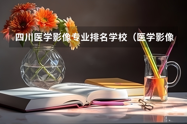 四川医学影像专业排名学校（医学影像专业排名学校）