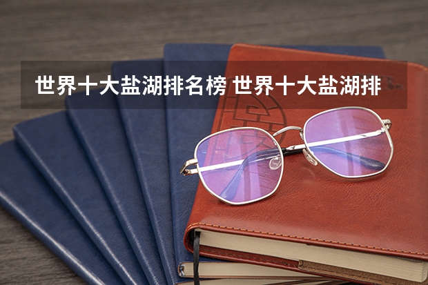 世界十大盐湖排名榜 世界十大盐湖排名榜 世界最美盐湖排名前十