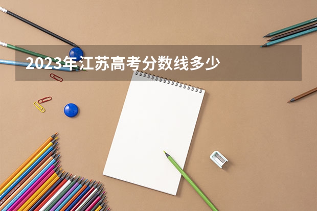 2023年江苏高考分数线多少