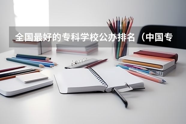 全国最好的专科学校公办排名（中国专科院校排名）