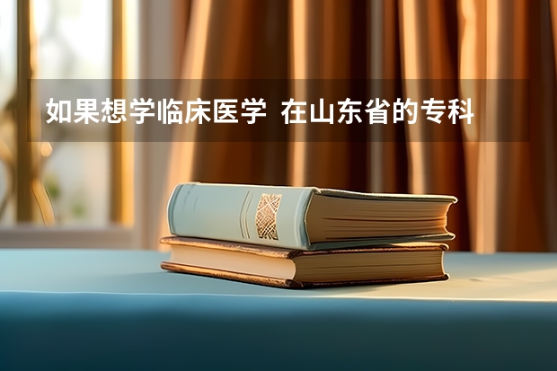 如果想学临床医学  在山东省的专科院校中哪个学校比较好