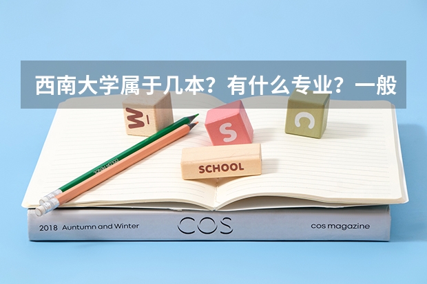 西南大学属于几本？有什么专业？一般分数线是多少？